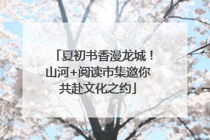 夏初书香漫龙城！山河+阅读市集邀你共赴文化之约