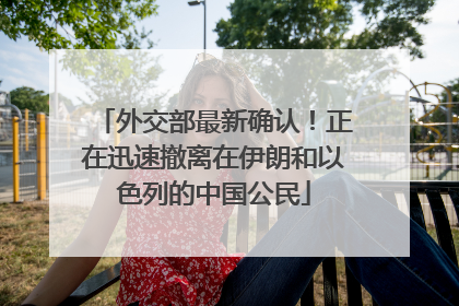 外交部最新确认！正在迅速撤离在伊朗和以色列的中国公民