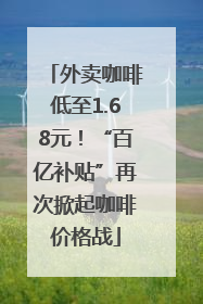 外卖咖啡低至1.68元！“百亿补贴”再次掀起咖啡价格战