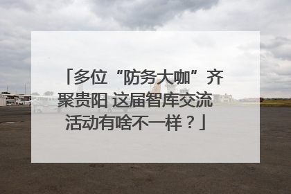 多位“防务大咖”齐聚贵阳 这届智库交流活动有啥不一样？