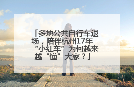 多地公共自行车退场，陪伴杭州17年“小红车”为何越来越“懂”大家？