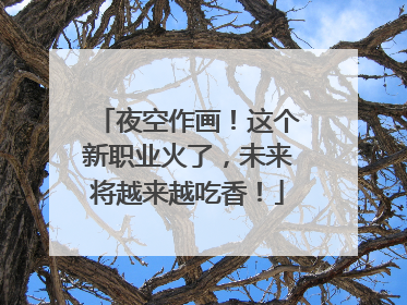 夜空作画！这个新职业火了，未来将越来越吃香！