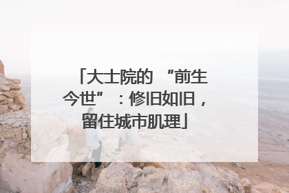 大士院的 “前生今世”：修旧如旧，留住城市肌理