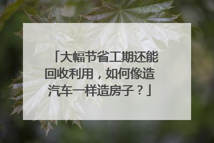 大幅节省工期还能回收利用，如何像造汽车一样造房子？