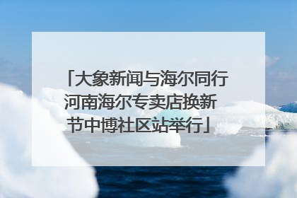 大象新闻与海尔同行 河南海尔专卖店换新节中博社区站举行