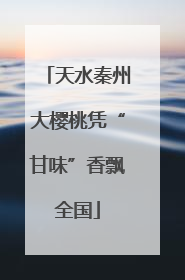 天水秦州大樱桃凭“甘味”香飘全国