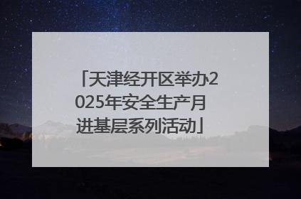 天津经开区举办2025年安全生产月进基层系列活动