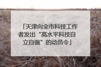 天津向全市科技工作者发出“高水平科技自立自强”的动员令