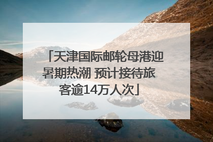 天津国际邮轮母港迎暑期热潮 预计接待旅客逾14万人次