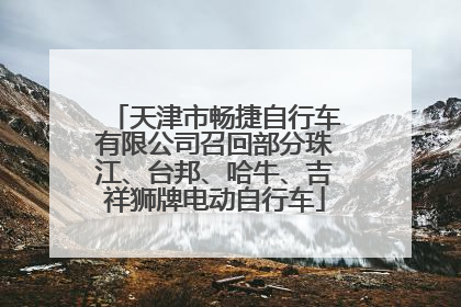 天津市畅捷自行车有限公司召回部分珠江、台邦、哈牛、吉祥狮牌电动自行车