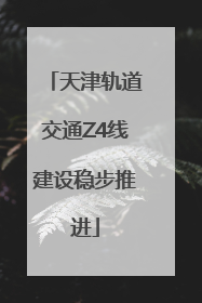 天津轨道交通Z4线建设稳步推进