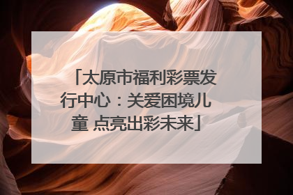 太原市福利彩票发行中心：关爱困境儿童 点亮出彩未来