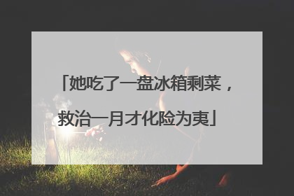 她吃了一盘冰箱剩菜，救治一月才化险为夷