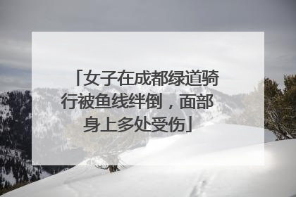 女子在成都绿道骑行被鱼线绊倒，面部身上多处受伤