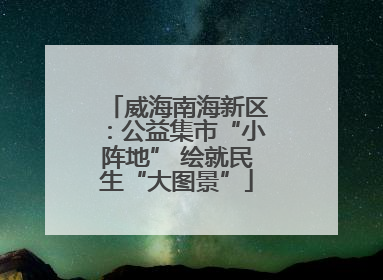 威海南海新区：公益集市“小阵地” 绘就民生“大图景”