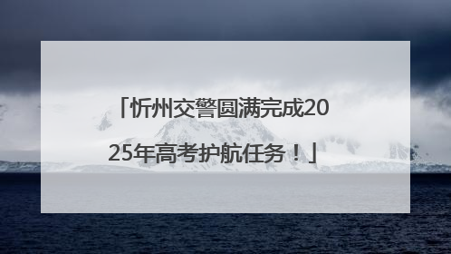 忻州交警圆满完成2025年高考护航任务！
