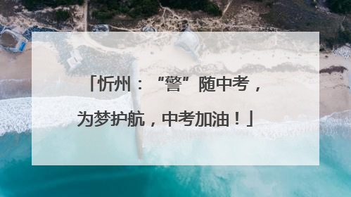 忻州：“警”随中考，为梦护航，中考加油！