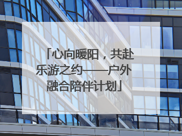 心向暖阳，共赴乐游之约——户外融合陪伴计划