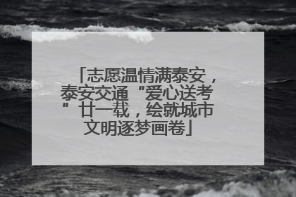 志愿温情满泰安，泰安交通“爱心送考”廿一载，绘就城市文明逐梦画卷