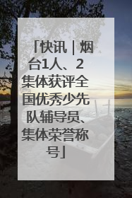 快讯｜烟台1人、2集体获评全国优秀少先队辅导员、集体荣誉称号
