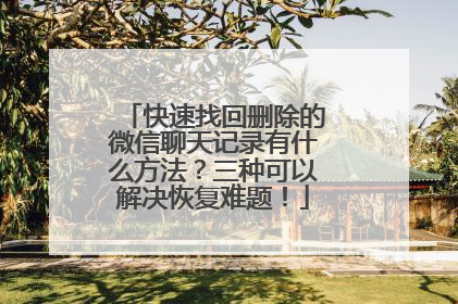 快速找回删除的微信聊天记录有什么方法？三种可以解决恢复难题！