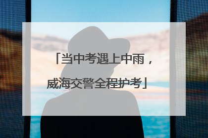 当中考遇上中雨，威海交警全程护考