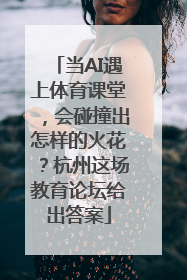 当AI遇上体育课堂，会碰撞出怎样的火花？杭州这场教育论坛给出答案