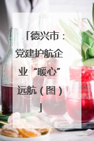德兴市：党建护航企业“暖心”远航（图）