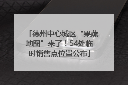 德州中心城区“果蔬地图”来了！54处临时销售点位置公布