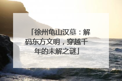 徐州龟山汉墓：解码东方文明，穿越千年的未解之谜