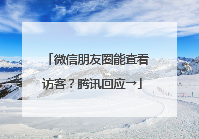 微信朋友圈能查看访客？腾讯回应→