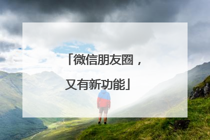 微信朋友圈，又有新功能