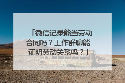 微信记录能当劳动合同吗？工作群聊能证明劳动关系吗？