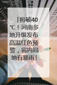 将破40℃！河南多地升级发布高温红色预警，省内局地有暴雨