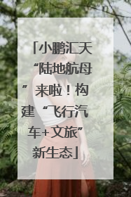 小鹏汇天“陆地航母”来啦！构建“飞行汽车+文旅”新生态