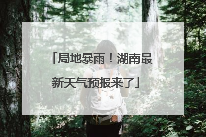 局地暴雨！湖南最新天气预报来了