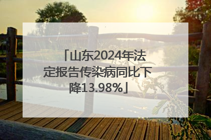 山东2024年法定报告传染病同比下降13.98%