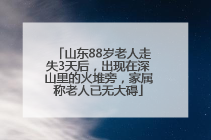山东88岁老人走失3天后，出现在深山里的火堆旁，家属称老人已无大碍