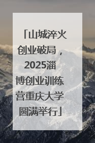 山城淬火创业破局，2025淄博创业训练营重庆大学圆满举行