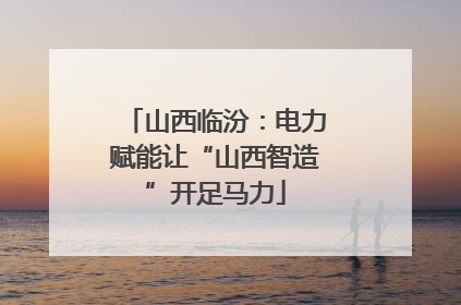 山西临汾：电力赋能让“山西智造”开足马力