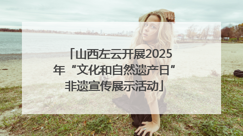 山西左云开展2025年“文化和自然遗产日”非遗宣传展示活动
