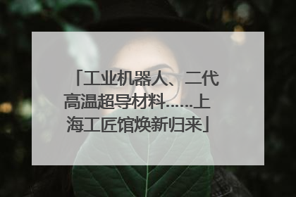 工业机器人、二代高温超导材料……上海工匠馆焕新归来