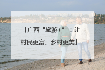 广西“旅游+”：让村民更富、乡村更美