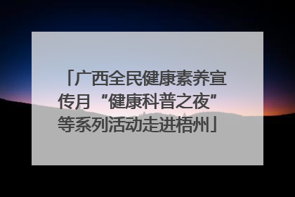 广西全民健康素养宣传月“健康科普之夜”等系列活动走进梧州