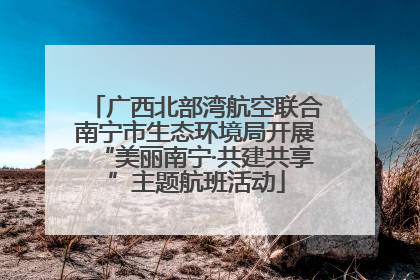 广西北部湾航空联合南宁市生态环境局开展“美丽南宁·共建共享”主题航班活动