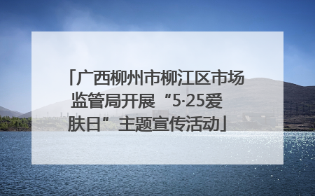 广西柳州市柳江区市场监管局开展“5·25爱肤日”主题宣传活动