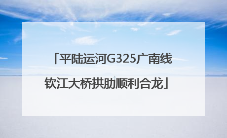 平陆运河G325广南线钦江大桥拱肋顺利合龙