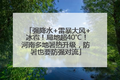 强降水+雷暴大风+冰雹！局地超40℃！河南多地暑热升级，防暑也要防强对流