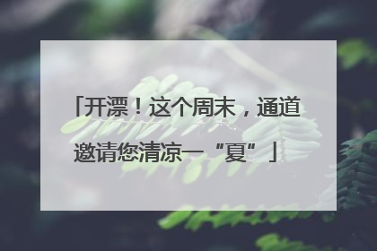 开漂！这个周末，通道邀请您清凉一“夏”