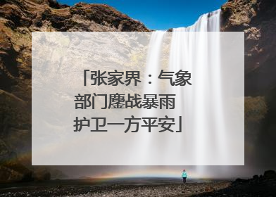 张家界：气象部门鏖战暴雨 护卫一方平安